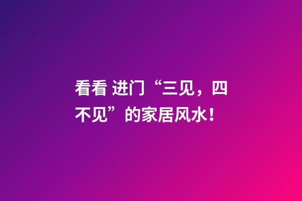 看看 进门“三见，四不见”的家居风水！